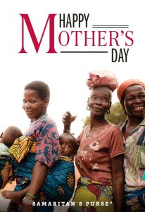 This Mother's Day, give a gift from the Samaritan's Purse gift catalog and send a special e-card to a mom in your life.